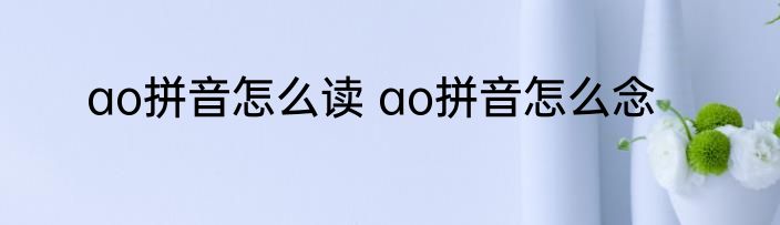 ao拼音怎么读 ao拼音怎么念