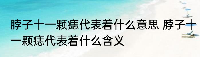 脖子十一颗痣代表着什么意思 脖子十一颗痣代表着什么含义