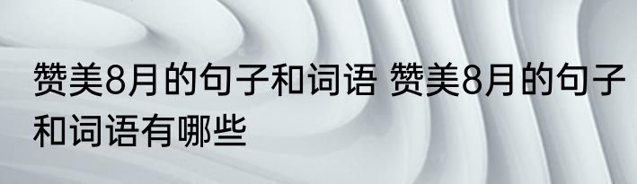赞美8月的句子和词语 赞美8月的句子和词语有哪些