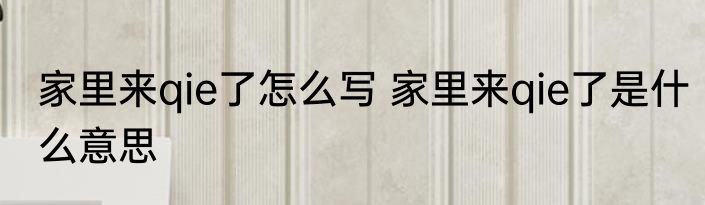 家里来qie了怎么写 家里来qie了是什么意思