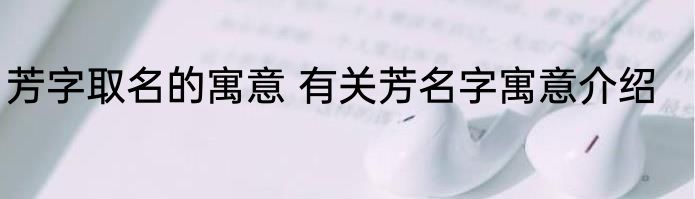 芳字取名的寓意 有关芳名字寓意介绍