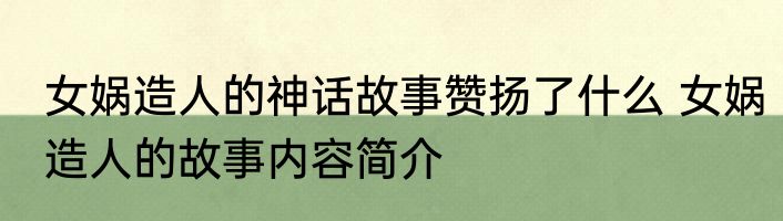 女娲造人的神话故事赞扬了什么 女娲造人的故事内容简介