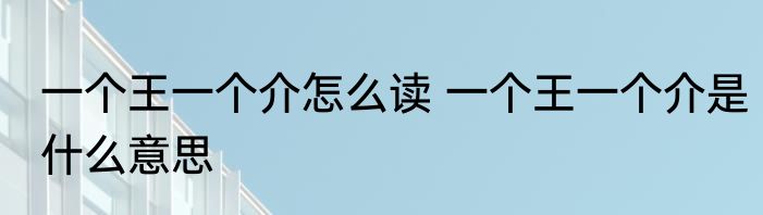 一个王一个介怎么读 一个王一个介是什么意思
