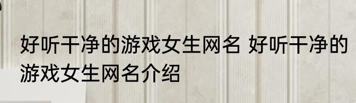 好听干净的游戏女生网名 好听干净的游戏女生网名介绍