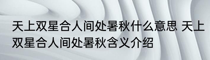 天上双星合人间处暑秋什么意思 天上双星合人间处暑秋含义介绍