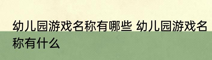 幼儿园游戏名称有哪些 幼儿园游戏名称有什么