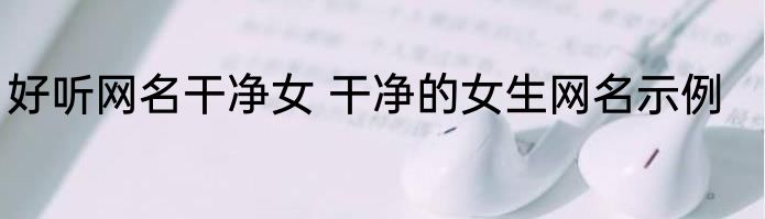 好听网名干净女 干净的女生网名示例