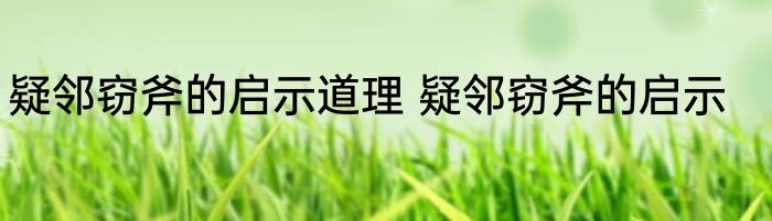 疑邻窃斧的启示道理 疑邻窃斧的启示