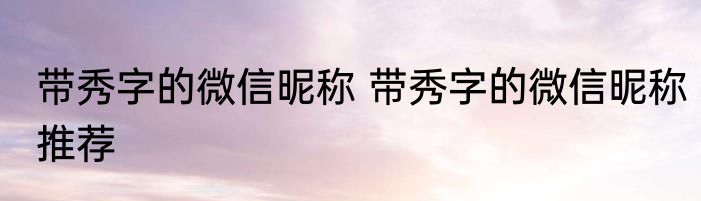 带秀字的微信昵称 带秀字的微信昵称推荐