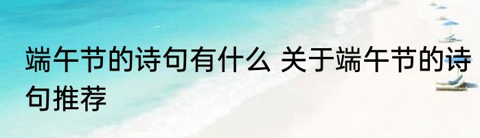 端午节的诗句有什么 关于端午节的诗句推荐
