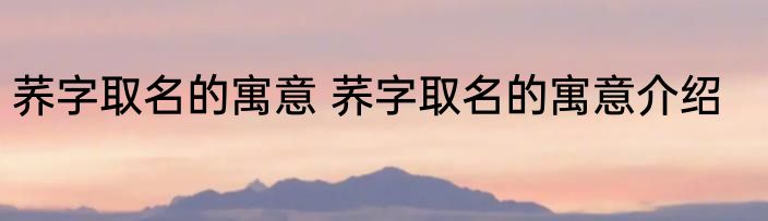 荞字取名的寓意 荞字取名的寓意介绍