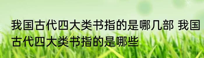 我国古代四大类书指的是哪几部 我国古代四大类书指的是哪些