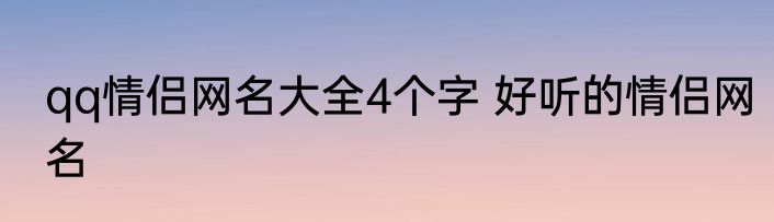 qq情侣网名大全4个字 好听的情侣网名