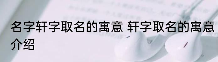 名字轩字取名的寓意 轩字取名的寓意介绍