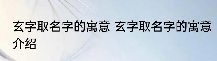 玄字取名字的寓意 玄字取名字的寓意介绍