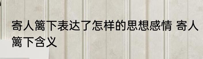 寄人篱下表达了怎样的思想感情 寄人篱下含义
