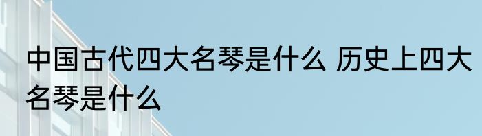 中国古代四大名琴是什么 历史上四大名琴是什么