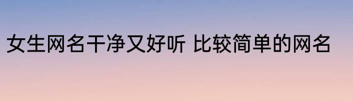 女生网名干净又好听 比较简单的网名