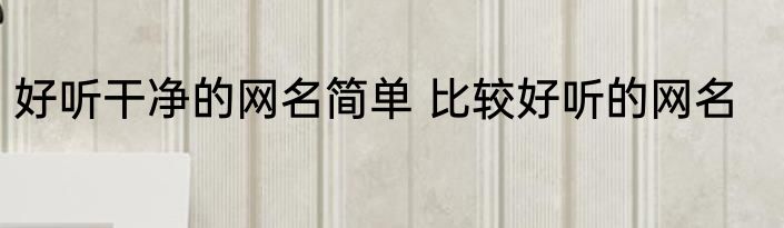 好听干净的网名简单 比较好听的网名