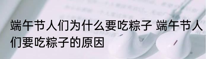 端午节人们为什么要吃粽子 端午节人们要吃粽子的原因