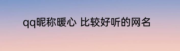 qq昵称暖心 比较好听的网名