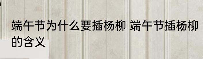 端午节为什么要插杨柳 端午节插杨柳的含义