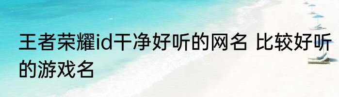 王者荣耀id干净好听的网名 比较好听的游戏名