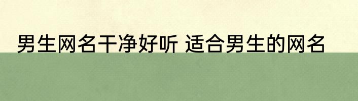 男生网名干净好听 适合男生的网名