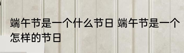 端午节是一个什么节日 端午节是一个怎样的节日