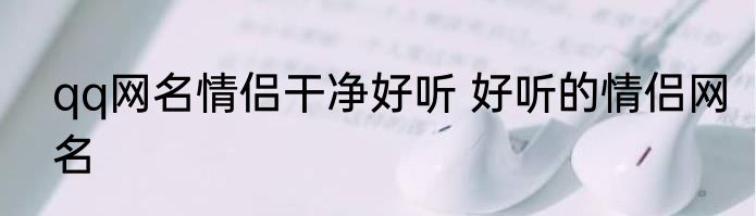 qq网名情侣干净好听 好听的情侣网名