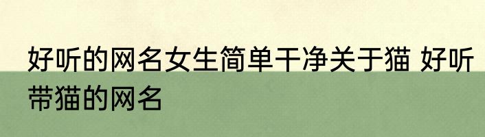 好听的网名女生简单干净关于猫 好听带猫的网名