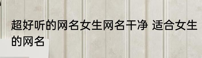 超好听的网名女生网名干净 适合女生的网名