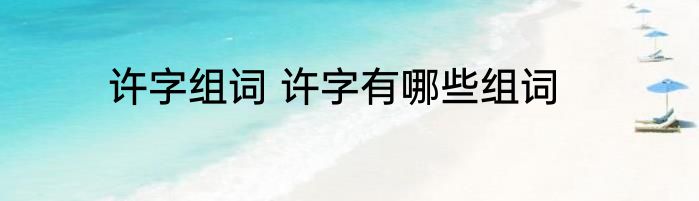 许字组词 许字有哪些组词