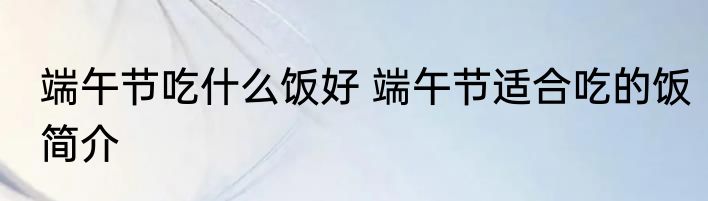 端午节吃什么饭好 端午节适合吃的饭简介