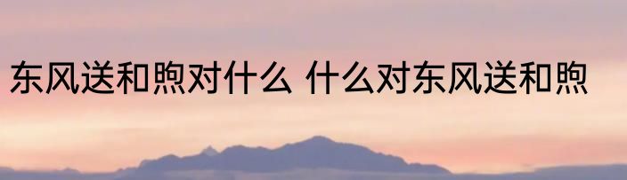 东风送和煦对什么 什么对东风送和煦