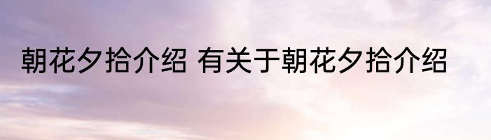 朝花夕拾介绍 有关于朝花夕拾介绍
