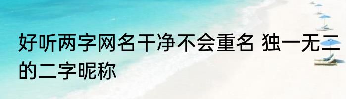 好听两字网名干净不会重名 独一无二的二字昵称