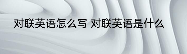 对联英语怎么写 对联英语是什么