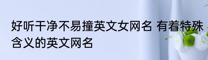 好听干净不易撞英文女网名 有着特殊含义的英文网名