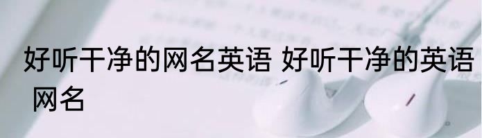 好听干净的网名英语 好听干净的英语 网名