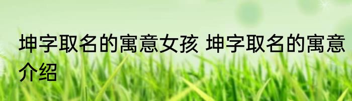 坤字取名的寓意女孩 坤字取名的寓意介绍