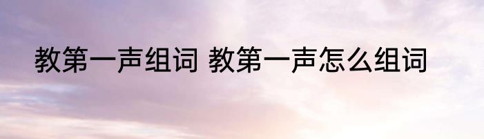 教第一声组词 教第一声怎么组词
