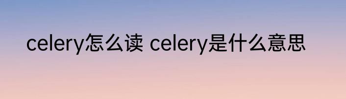 celery怎么读 celery是什么意思