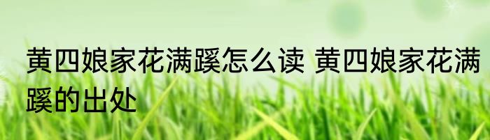 黄四娘家花满蹊怎么读 黄四娘家花满蹊的出处