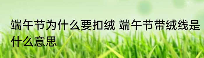 端午节为什么要扣绒 端午节带绒线是什么意思