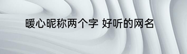 暖心昵称两个字 好听的网名