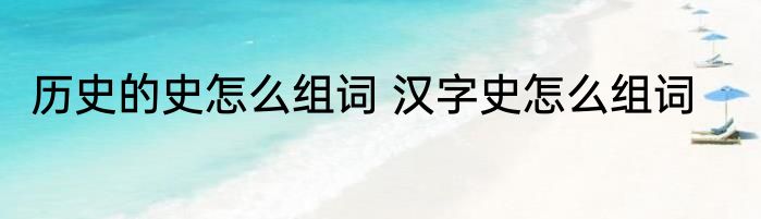 历史的史怎么组词 汉字史怎么组词