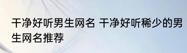干净好听男生网名 干净好听稀少的男生网名推荐