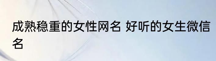 成熟稳重的女性网名 好听的女生微信名