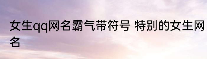 女生qq网名霸气带符号 特别的女生网名